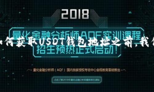 USDT（Tether）是一种非常流行的稳定币，常用于交易和资产转移。在了解如何获取USDT钱包地址之前，我们首先需要明确一下钱包地址的基本概念以及其在区块链世界中的重要性。

### 如何找到USDT钱包地址？