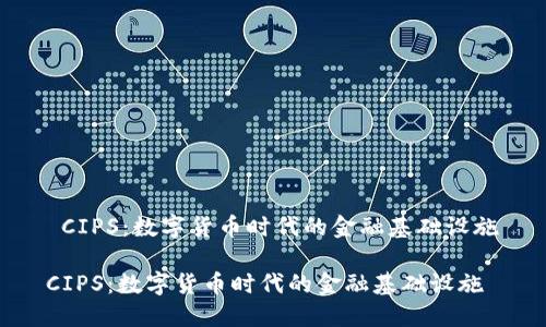  CIPS：数字货币时代的金融基础设施

CIPS：数字货币时代的金融基础设施