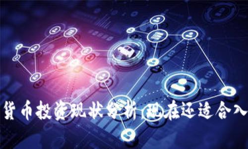  数字货币投资现状分析：现在还适合入场吗？