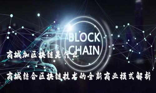 商城加区块链是什么

商城结合区块链技术的全新商业模式解析