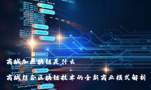 商城加区块链是什么

商城结合区块链技术的全新商业模式解析