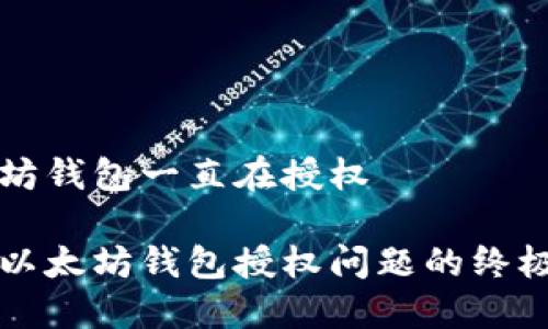 以太坊钱包一直在授权

解决以太坊钱包授权问题的终极指南