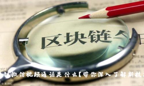 : 区块链微信视频通话是什么？带你深入了解新技术应用