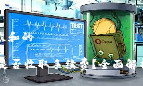 思考一个符合大众和的

两个IM钱包转账是否收取手续费？全面解析与常见问题解答