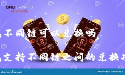 IM钱包不同链可以兑换吗

IM钱包支持不同链之间的兑换功能吗？