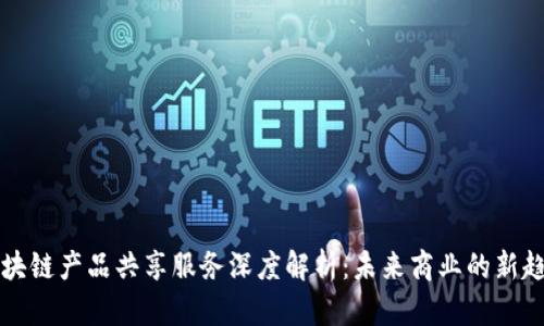区块链产品共享服务深度解析：未来商业的新趋势