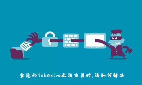 当您的Tokenim无法交易时，该如何解决