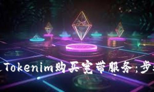 如何通过Tokenim购买宽带服务：步骤与建议