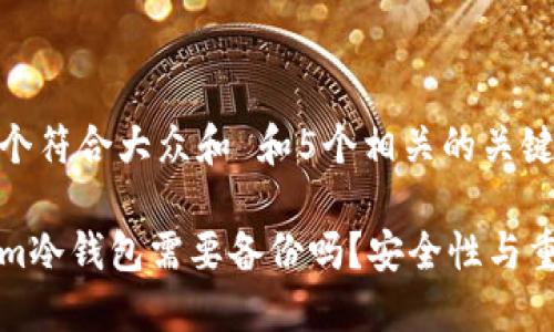 思考一个符合大众和 和5个相关的关键词

Tokenim冷钱包需要备份吗？安全性与重要提示