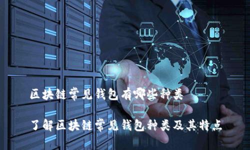 区块链常见钱包有哪些种类

了解区块链常见钱包种类及其特点