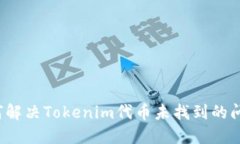 如何解决Tokenim代币未找到的问题？