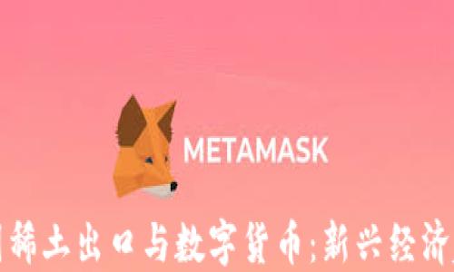 
中国稀土出口与数字货币：新兴经济趋势