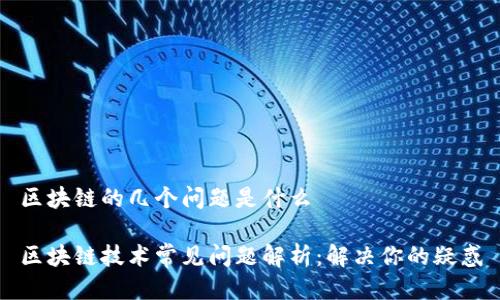 区块链的几个问题是什么

区块链技术常见问题解析：解决你的疑惑