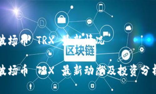 波场币 TRX 最新情况

波场币 TRX 最新动态及投资分析