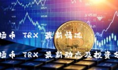 波场币 TRX 最新情况波场币 TRX 最新动态及投资分