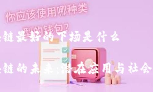 区块链最好的下场是什么

区块链的未来：潜在应用与社会影响