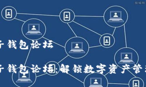 区块链电子钱包论坛
区块链电子钱包论坛:解锁数字资产管理的新方式