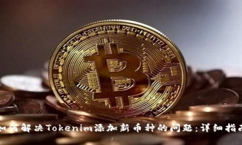 如何解决Tokenim添加新币种的问题：详细指南