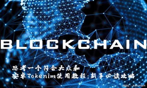 思考一个符合大众和  
安卓Tokenim使用教程：新手必读攻略