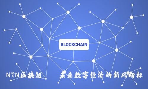 NTN区块链——未来数字经济的新风向标