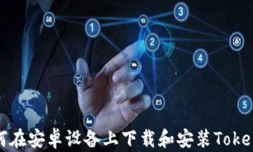 
如何在安卓设备上下载和安装Tokenim