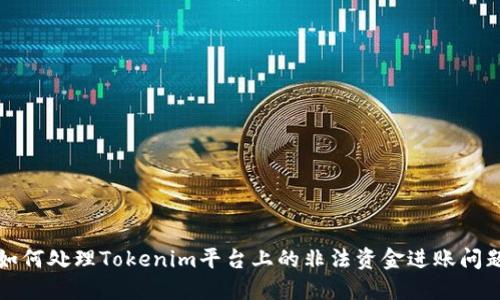 如何处理Tokenim平台上的非法资金进账问题