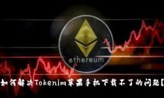 如何解决Tokenim苹果手机下载不了的问题？