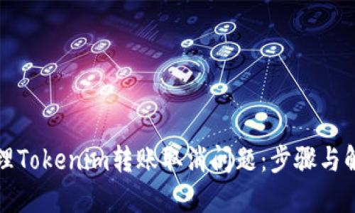 如何处理Tokenim转账取消问题：步骤与解决方案