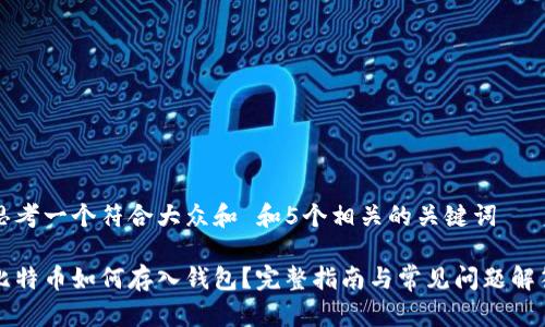 思考一个符合大众和 和5个相关的关键词

比特币如何存入钱包？完整指南与常见问题解答