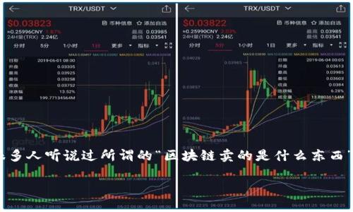 区块链技术自从比特币首次问世以来，逐渐成为了一种热门话题。很多人听说过所谓的“区块链卖的是什么东西”，但是具体的内容却并不清晰。接下来，我们将细致地探讨这一主题。

区块链到底在卖什么？深入解析与行业应用