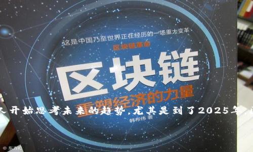 区块链技术近年来受到了广泛关注，很多人对其未来的发展格外关心。随着时间的推移，越来越多的人开始思考未来的趋势，尤其是到了2025年，区块链将会有怎样的发展和影响。本篇文章将围绕“区块链2025到底是什么”这一主题进行详细探讨。

区块链2025：未来发展的趋势与影响