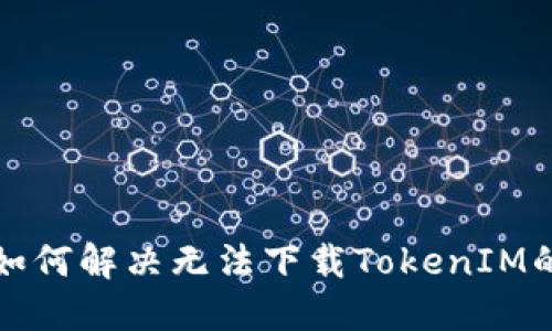 华为如何解决无法下载TokenIM的问题