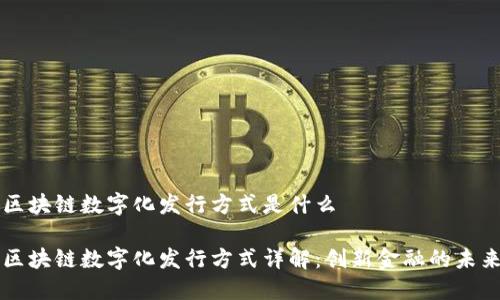 区块链数字化发行方式是什么

区块链数字化发行方式详解：创新金融的未来